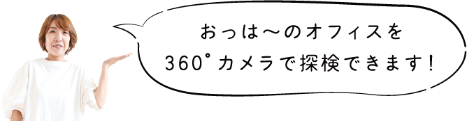 おっは～のオフィスを360°カメラで探検できます！